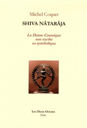 Shiva Nâtarâja ou La danse cosmique : son mythe, sa symbolique - Michel Coquet