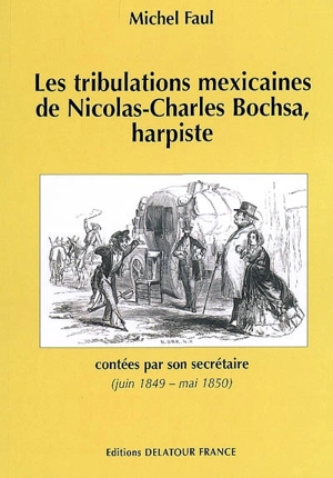 Les tribulations mexicaines de Nicolas-Charles Bochsa, harpiste : contées par son secrétaire (juin 1849 - mai 1850) - Michel Faul
