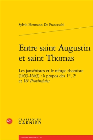 Entre saint Augustin et saint Thomas : les jansénistes et le refuge thomiste, 1653-1663 : à propos des 1re, 2e et 18e Provinciales - Sylvio Hermann de Franceschi