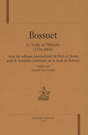 Bossuet, le Verbe et l'Histoire (1704-2004) : actes du colloque international de Paris et Meaux pour le troisième centenaire de la mort de Bossuet