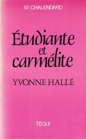 Etudiante et carmélite : Yvonne Hallé 1907-1938 - Marie Chalendard