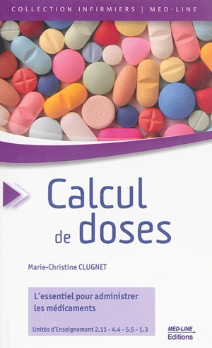 Calcul de doses : l'essentiel pour administrer les médicaments : unités d'enseignement 2.11, 4.4, 5.5, 1.3 - Marie-Christine Clugnet