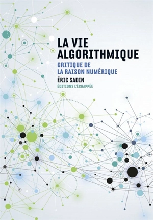 La vie algorithmique : critique de la raison numérique - Eric Sadin