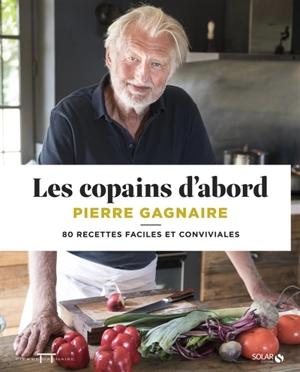 Les copains d'abord : 80 recettes faciles et conviviales - Pierre Gagnaire