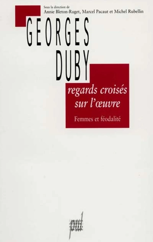 Regards croisés sur l'oeuvre de Georges Duby : femmes et féodalité - Annie Bleton-Ruget