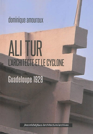 Ali Tur : l'architecte et le cyclone : Guadeloupe 1928 - Dominique Amouroux