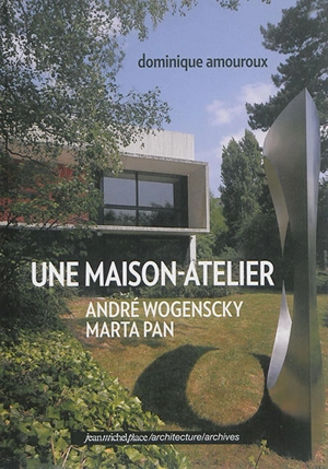 Une maison-atelier : André Wogenscky, Marta Pan - Dominique Amouroux