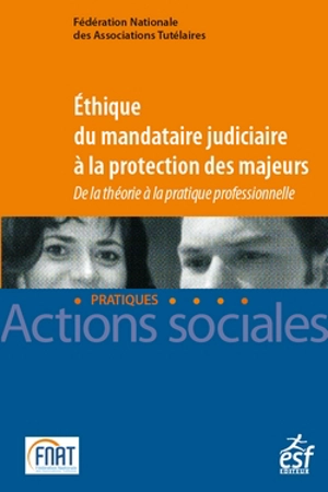 Ethique du mandataire judiciaire à la protection des majeurs : de la théorie à la pratique professionnelle - Fédération nationale des associations tutélaires (France)