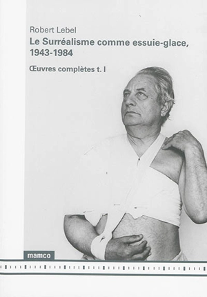 Oeuvres complètes. Vol. 1. Le surréalisme comme essuie-glace, 1943-1984 - Robert Lebel