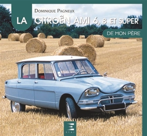 La Citroën AMI 6, 8 et Super de mon père - Dominique Pagneux