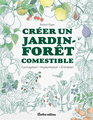 Créer un jardin-forêt comestible : conception, implantation, entretien - Robert Elger