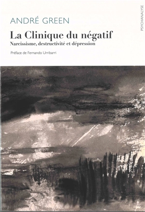 La clinique du négatif : narcissisme, destructivité et dépression - André Green