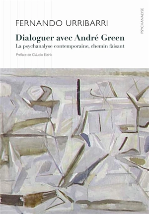 Dialoguer avec André Green : la psychanalyse contemporaine, chemin faisant - Fernando Urribari