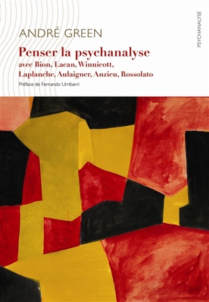 Penser la psychanalyse : avec Bion, Lacan, Winnicott, Laplanche, Aulagnier, Anzieu, Rosolato - André Green