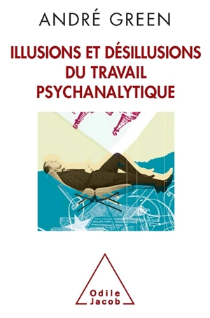 Illusions et désillusions du travail psychanalytique - André Green