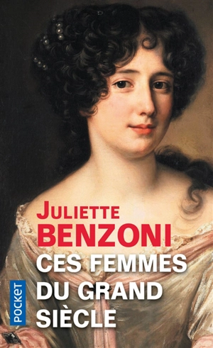 Ces femmes du Grand Siècle : espionnes, maîtresses et courtisanes à la cour de Louis XIV - Juliette Benzoni