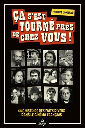 Ca s'est tourné près de chez vous ! : une histoire des faits divers dans le cinéma français - Philippe Lombard