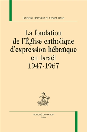 La fondation de l'Eglise catholique d'expression hébraïque en Israël : 1947-1967 - Danielle Delmaire