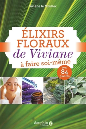 Elixirs floraux de Viviane : à faire soi-même - Viviane Le Moullec