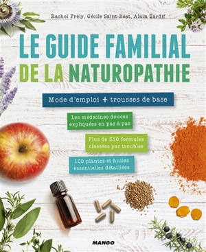 Le guide familial de la naturopathie : mode d'emploi + trousse de base : les médecines douces expliquées en pas à pas, plus de 350 formules classées par troubles, 100 plantes et huiles essentielles détaillées - Rachel Frély