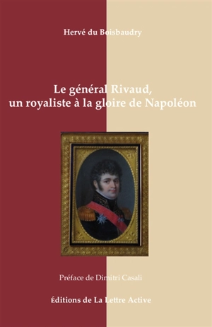 Le général Rivaud, un royaliste à la gloire de Napoléon : 1766-1839 - Hervé Du Boisbaudry