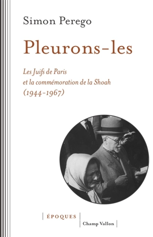 Pleurons-les : les Juifs de Paris et la commémoration de la Shoah : 1944-1967 - Simon Perego