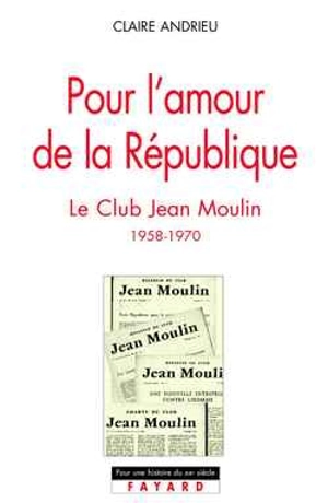 Pour l'amour de la République : le club Jean-Moulin, 1958-1970 - Claire Andrieu