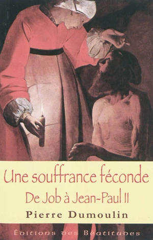 Une souffrance féconde : de Job à Jean-Paul II - Pierre Dumoulin