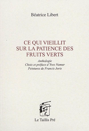 Ce qui vieillit sur la patience des fruits verts : anthologie - Béatrice Libert