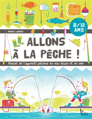 Allons à la pêche ! : manuel de l'apprenti pêcheur en eau douce et en mer : 8-12 ans - Michel Luchesi