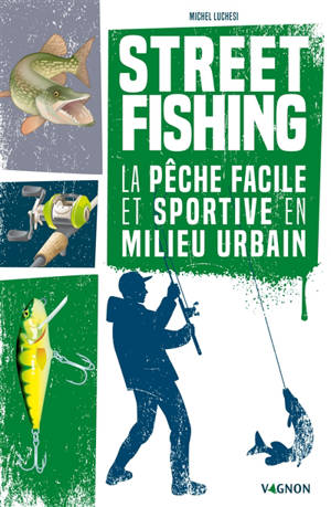 Street fishing : la pêche facile et sportive en milieu urbain - Michel Luchesi