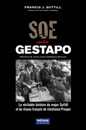 SOE contre Gestapo : la véritable histoire du major Suttill et du réseau français de résistance Prosper - Francis J. Suttill