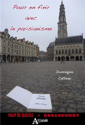 Pour en finir avec le parisianisme : vivre et philosopher, même à Arras - Dominique Catteau