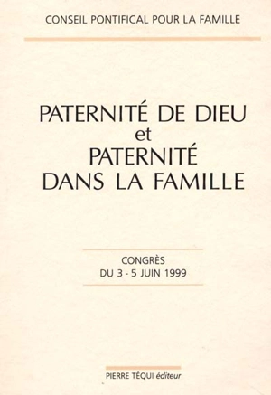 Paternité de Dieu et paternité dans la famille : congrès du 3-5 juin 1999 - Eglise catholique. Conseil pontifical pour la famille