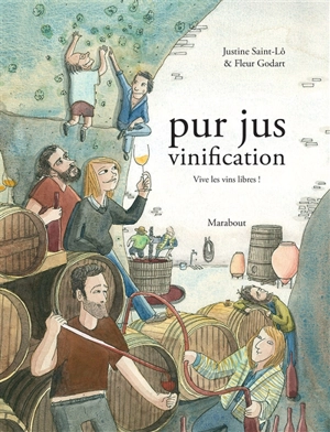 Pur jus. Vol. 2. Vinification : vive les vins libres ! - Justine Saint-Lô