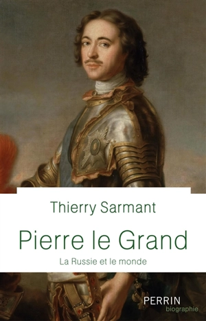 Pierre le Grand : la Russie et le monde - Thierry Sarmant