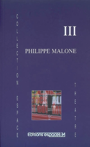 III : théâtre - Philippe Malone