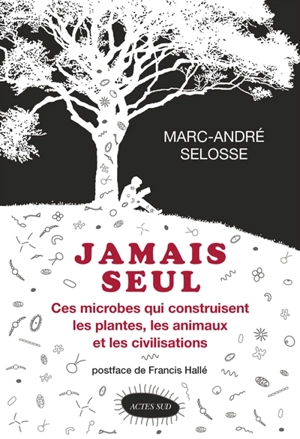 Jamais seul : ces microbes qui construisent les plantes, les animaux et les civilisations - Marc-André Selosse