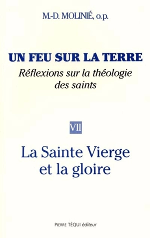 Un feu sur la terre : réflexions sur la théologie des saints. Vol. 7. La Sainte Vierge et la gloire - Marie-Dominique Molinié