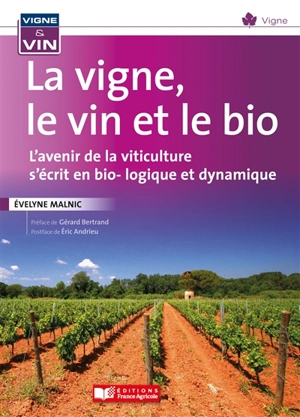 La vigne, le vin et le bio : l'avenir de la viticulture s'écrit en bio-logique et dynamique - Evelyne Malnic