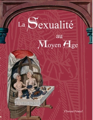 La sexualité au Moyen Age : secrets d'homme, vie sexuelle au Moyen Age - Florent Véniel