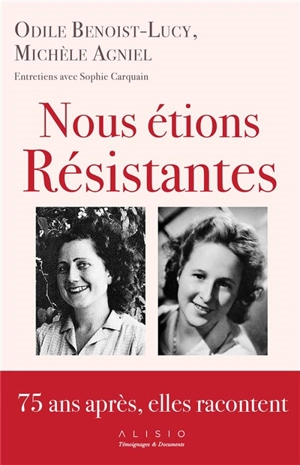 Nous étions résistantes : 75 ans après, elles racontent : entretiens avec Sophie Carquain - Odile Benoist-Lucy