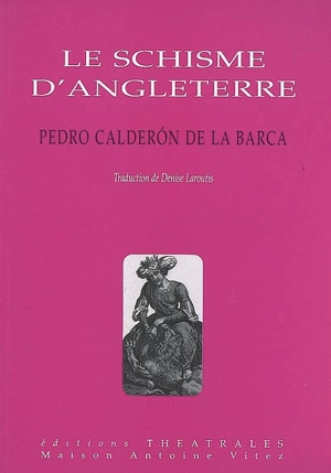 Le schisme d'Angleterre ou L'histoire d'Henri VIII et Anne Boleyn - Pedro Calderón de la Barca