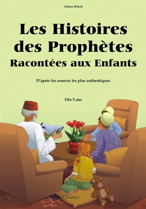 Les histoires des prophètes racontées aux enfants : d'après les sources les plus authentiques : dès 5 ans - Irène Amina Rekad