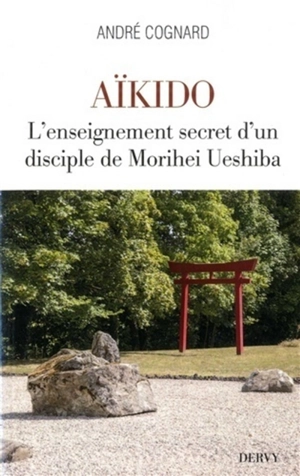 Aïkido : l'enseignement secret d'un disciple de Morihei Ueshiba - André Cognard