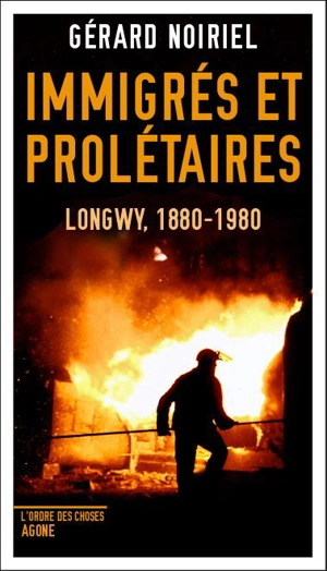 Immigrés et prolétaires : Longwy, 1880-1980 - Gérard Noiriel