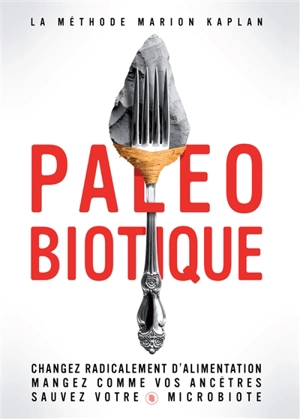 Paléobiotique : la méthode Marion Kaplan : changez radicalement votre alimentation, mangez comme vos ancêtres, sauvez votre microbiote - Marion Kaplan