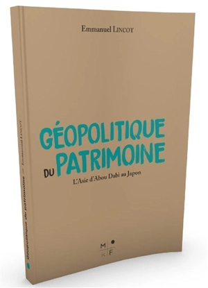 Géopolitique du patrimoine : l'Asie d'Abou Dabi au Japon - Emmanuel Lincot