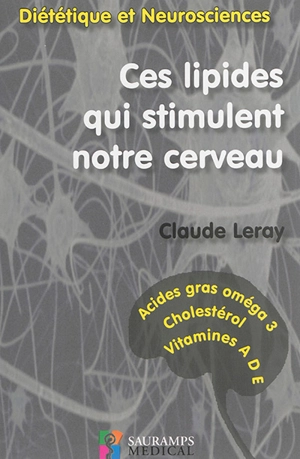 Ces lipides qui stimulent notre cerveau : diététique et neurosciences : acides gras oméga 3, cholestérol, vitamines A, D, E - Claude Leray