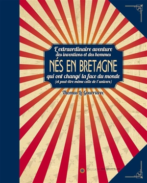 Nés en Bretagne : l'extraordinaire aventure des inventions et des hommes qui ont changé la face du monde (et peut-être même celle de l'univers) - Thomas Le Gourrierec